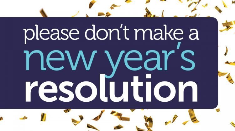 Please don't make a New Year's resolution